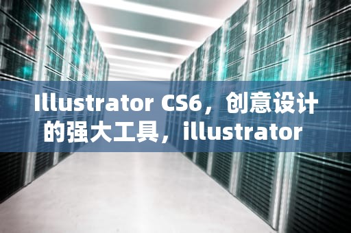 Illustrator CS6，创意设计的强大工具，illustrator CS6素材
