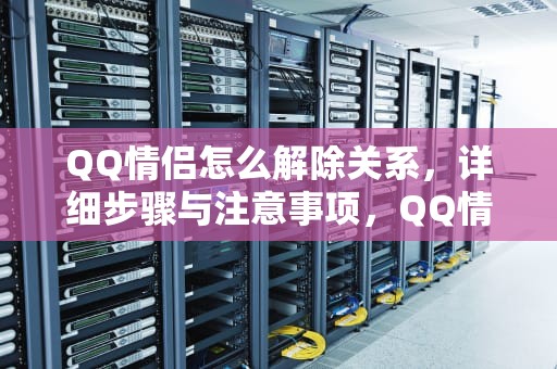 QQ情侣怎么解除关系，详细步骤与注意事项，QQ情侣怎么解除关系?