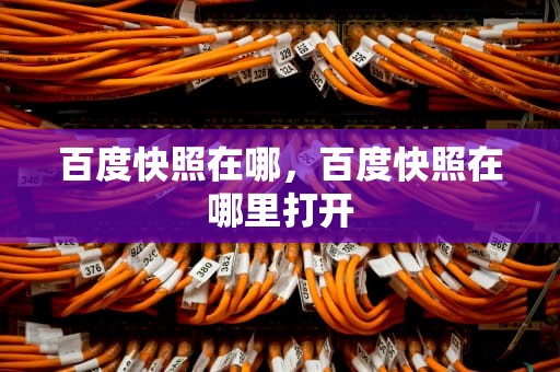 百度快照在哪，百度快照在哪里打开