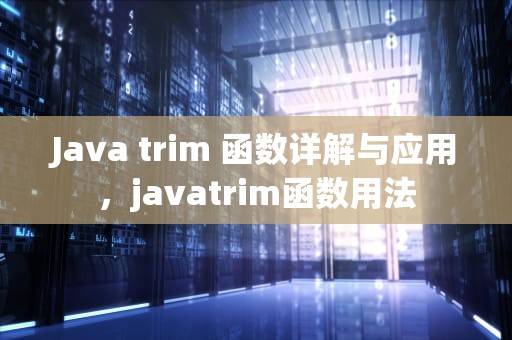 Java trim 函数详解与应用，javatrim函数用法