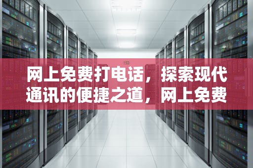 网上免费打电话，探索现代通讯的便捷之道，网上免费打电话的软件