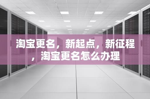 淘宝更名，新起点，新征程，淘宝更名怎么办理