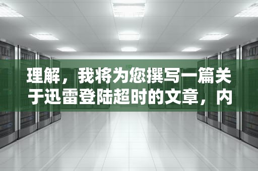理解，我将为您撰写一篇关于迅雷登陆超时的文章，内容如下，迅雷登陆超时怎么解决
