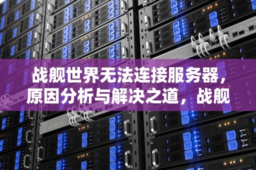 战舰世界无法连接服务器，原因分析与解决之道，战舰世界无法连接服务器是怎么回事?