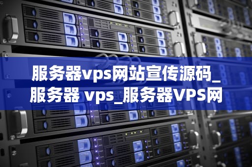 服务器vps网站宣传源码_服务器 vps_服务器VPS网站宣传源码的全面解析