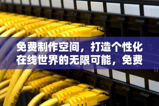 免费制作空间，打造个性化在线世界的无限可能，免费制作空间皮肤