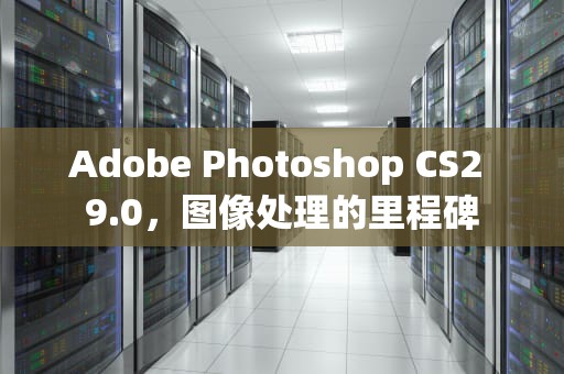 Adobe Photoshop CS2 9.0，图像处理的里程碑