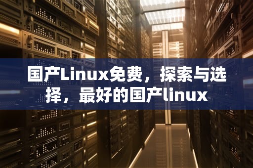 国产Linux免费，探索与选择，最好的国产linux
