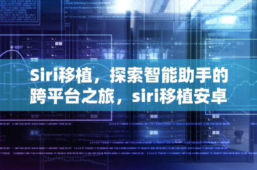 Siri移植，探索智能助手的跨平台之旅，siri移植安卓