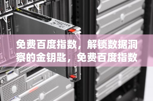 免费百度指数，解锁数据洞察的金钥匙，免费百度指数api