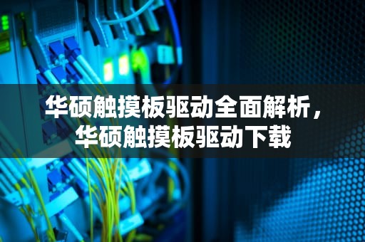 华硕触摸板驱动全面解析，华硕触摸板驱动下载