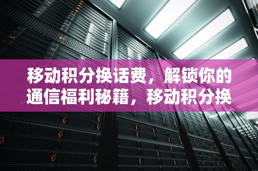 移动积分换话费，解锁你的通信福利秘籍，移动积分换话费发短信怎么发