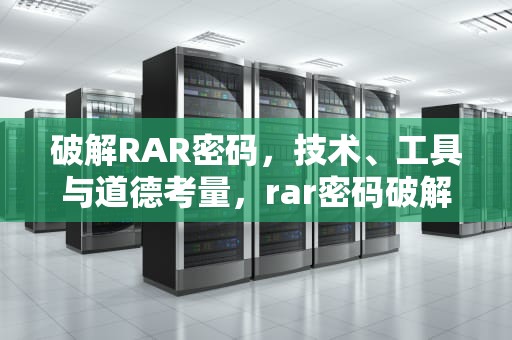 破解RAR密码，技术、工具与道德考量，rar密码破解工具 安卓版