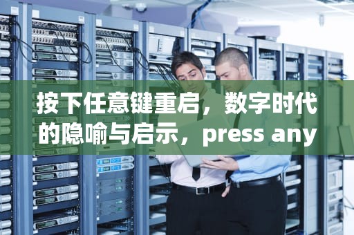 按下任意键重启，数字时代的隐喻与启示，press any key to restart怎么办