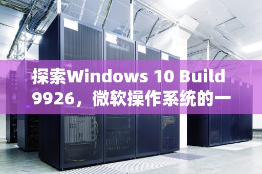 探索Windows 10 Build 9926，微软操作系统的一次重要迭代，win10 9926壁纸