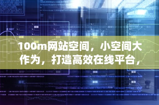 100m网站空间，小空间大作为，打造高效在线平台，网站10g空间够用吗