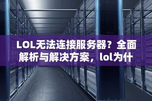 LOL无法连接服务器？全面解析与解决方案，lol为什么无法连接服务器但是换个号就好了