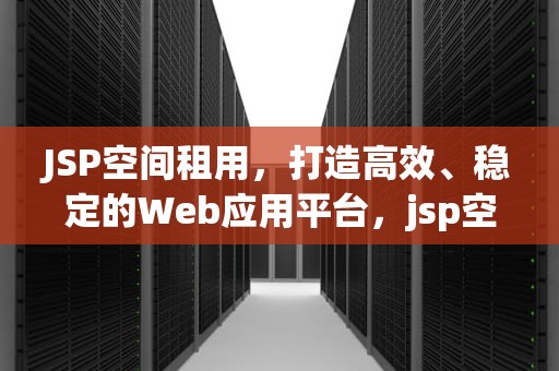 JSP空间租用，打造高效、稳定的Web应用平台，jsp空间免费申请
