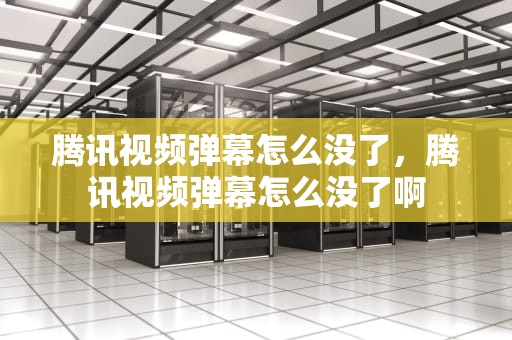 腾讯视频弹幕怎么没了，腾讯视频弹幕怎么没了啊