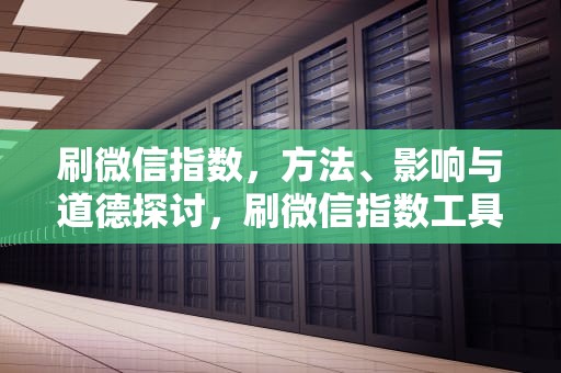 刷微信指数，方法、影响与道德探讨，刷微信指数工具