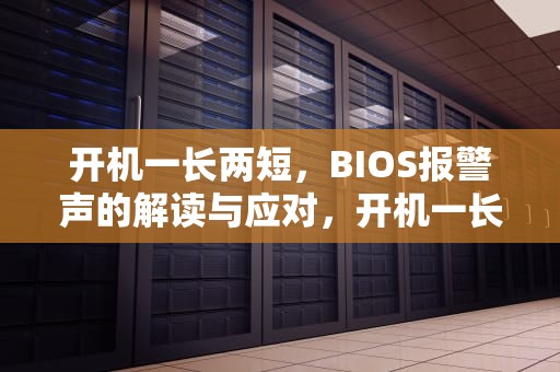 开机一长两短，BIOS报警声的解读与应对，开机一长两短报警声