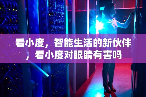 看小度，智能生活的新伙伴，看小度对眼睛有害吗