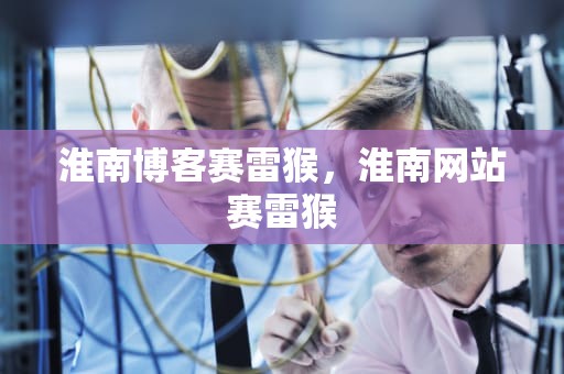 淮南博客赛雷猴，淮南网站赛雷猴