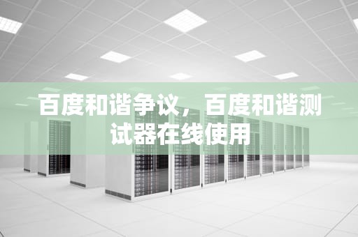 百度和谐争议，百度和谐测试器在线使用