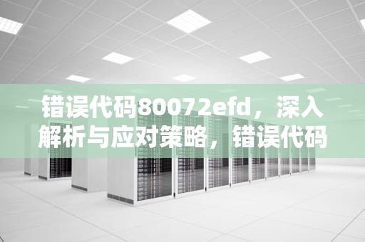错误代码80072efd，深入解析与应对策略，错误代码8007002