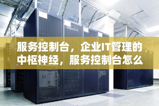服务控制台，企业IT管理的中枢神经，服务控制台怎么打开