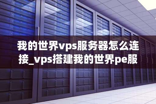我的世界vps服务器怎么连接_vps搭建我的世界pe服务器_我的世界VPS服务器的连接方法