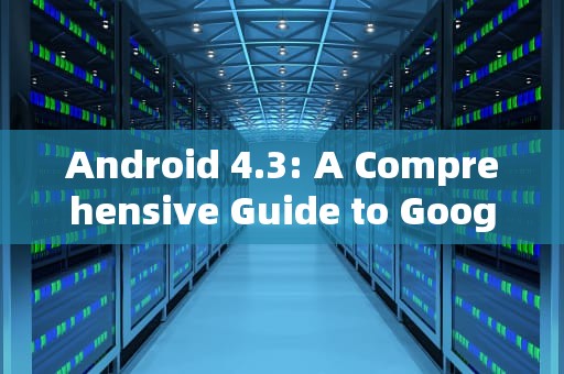 Android 4.3: A Comprehensive Guide to Googles Sweeter Side of Jelly Bean，Android 4.3 Jelly Bean