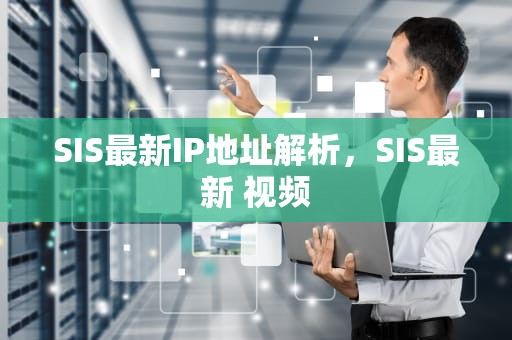 SIS最新IP地址解析，SIS最新 视频