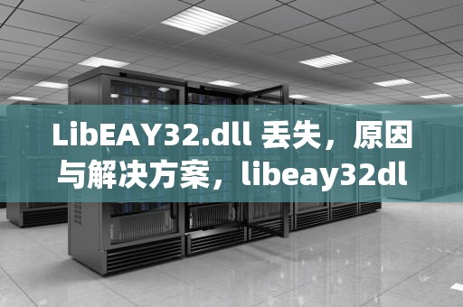 LibEAY32.dll 丢失，原因与解决方案，libeay32dll丢失咋办