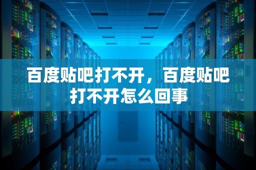 百度贴吧打不开，百度贴吧打不开怎么回事