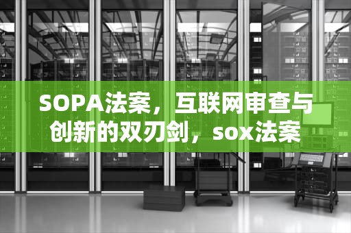 SOPA法案，互联网审查与创新的双刃剑，sox法案
