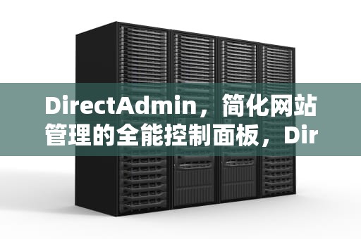 DirectAdmin，简化网站管理的全能控制面板，DirectAdmin面板