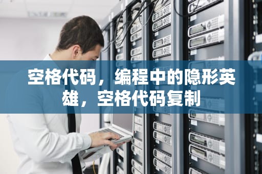 空格代码，编程中的隐形英雄，空格代码复制