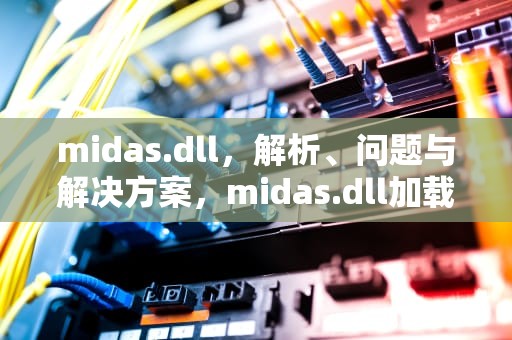 midas.dll，解析、问题与解决方案，midas.dll加载失败