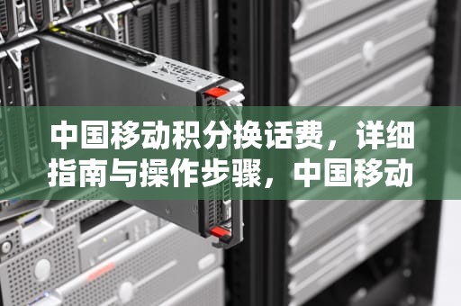 中国移动积分换话费，详细指南与操作步骤，中国移动积分换话费短信怎么发