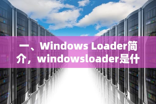 一、Windows Loader简介，windowsloader是什么