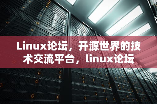 Linux论坛，开源世界的技术交流平台，linux论坛