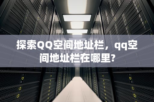 探索QQ空间地址栏，qq空间地址栏在哪里?