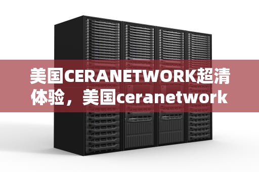 美国CERANETWORK超清体验，美国ceranetwork超清免费sort