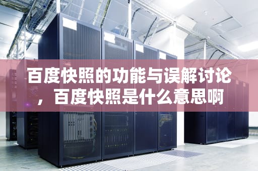 百度快照的功能与误解讨论，百度快照是什么意思啊