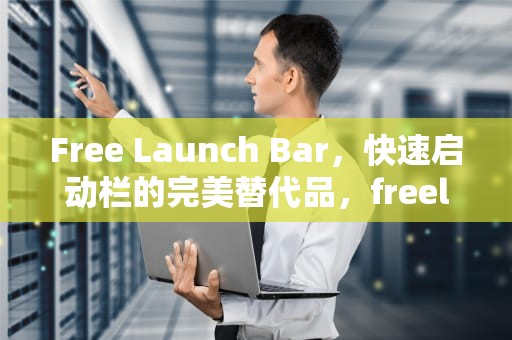 Free Launch Bar，快速启动栏的完美替代品，freelaunchbar是什么