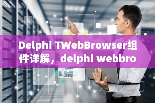 Delphi TWebBrowser组件详解，delphi webbrowser 代替