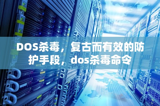 DOS杀毒，复古而有效的防护手段，dos杀毒命令