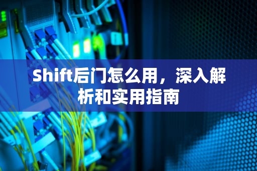 Shift后门怎么用，深入解析和实用指南