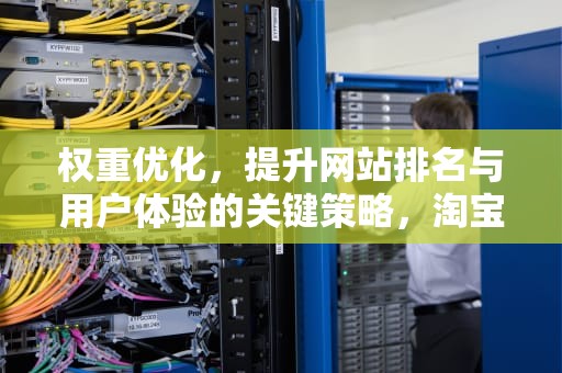 权重优化，提升网站排名与用户体验的关键策略，淘宝宝贝权重优化